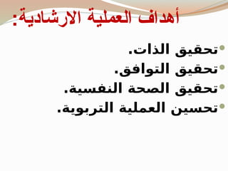 ‫االرشادية‬ ‫العملية‬ ‫أهداف‬
:

.‫الذات‬ ‫تحقيق‬

.‫التوافق‬ ‫تحقيق‬

.‫النفسية‬ ‫الصحة‬ ‫تحقيق‬

.‫التربوية‬ ‫العملية‬ ‫تحسين‬
 