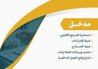 .�‫القانو‬ ‫المرجع‬ ‫استشارة‬
.‫ا�جراءات‬ ‫ضبط‬
.‫النمــاذج‬ ‫ضبط‬
.‫الص�حيات‬ ‫ومراعات‬ ‫تحديد‬
.‫الداخليـة‬ ‫العمل‬ ‫لوائح‬ ‫اتباع‬
«
«
«
«
«
‫مدخــل‬
 