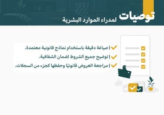 ‫توصيات‬
‫البشرية‬ ‫الموارد‬ ‫لمدراء‬
.‫معتمدة‬ ‫قانونية‬ ‫نماذج‬ ‫باستخدام‬ ‫دقيقة‬ ‫صياغة‬
.‫الشفافية‬ ‫لضمان‬ ‫الشروط‬ ‫جميع‬ ‫توضيح‬
.‫السج�ت‬ ‫من‬ ‫كجزء‬ ‫وحفظها‬ ‫ا‬ً‫ي‬‫قانون‬ ‫العروض‬ ‫مراجعة‬
 