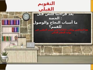 ‫قبل‬ ‫للنص‬ ‫قراءتنا‬ ‫بعد‬
‫الحصة‬ :
‫والوصول‬ ‫النجاح‬ ‫أسباب‬ ‫ما‬
‫للقمم؟‬
‫التقويم‬
‫القبلي‬
‫في‬ ‫المقرر‬ ‫قسم‬ ‫في‬ ‫إجاباتنا‬ ‫ونكتب‬ ‫لنتنافس‬ ‫هيا‬
‫الذكي‬ ‫التعلم‬ ‫بوابة‬
 