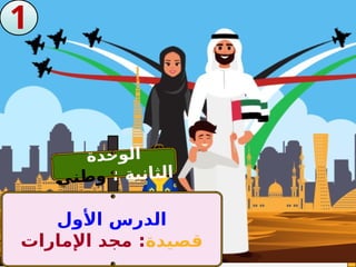 1
‫األول‬ ‫الدرس‬
‫قصيدة‬
‫اإلمارات‬ ‫مجد‬ :
‫ة‬‫د‬‫ح‬‫و‬‫ل‬‫ا‬
: ‫ة‬‫ي‬‫ن‬‫ا‬‫ث‬‫ل‬‫ا‬
‫ـ‬
‫ي‬‫ن‬‫ط‬‫و‬
 