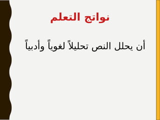 ‫التعلم‬ ‫نواتج‬
ً‫وأدبيا‬ ً‫لغويا‬ً ‫تحليال‬ ‫النص‬ ‫يحلل‬ ‫أن‬
 