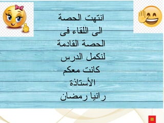 ‫الحصة‬ ‫انتهت‬
‫فى‬ ‫اللقاء‬ ‫الى‬
‫القادمة‬ ‫الحصة‬
‫الدرس‬ ‫لنكمل‬
‫معكم‬ ‫كانت‬
‫األستاذة‬
‫رمضان‬ ‫رانيا‬
 
