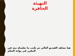 ‫التهيئة‬
‫الحافزة‬
‫في‬ ‫منه‬ ‫تعلمناه‬ ‫ما‬ ‫نكتب‬ ‫ثم‬ ‫التالي‬ ‫الفيديو‬ ‫نشاهد‬ ‫هيا‬
‫التعلم‬ ‫بوابة‬ ‫في‬ ‫المقرر‬
 