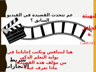 ‫شريط‬
‫االنجازات‬
‫الفيديو‬ ‫في‬ ‫القصيدة‬ ‫تتحدث‬ ‫عم‬
‫؟‬ ‫السابق‬
‫في‬ ‫إجاباتنا‬ ‫ونكتب‬ ‫لنتنافس‬ ‫هيا‬
‫الذكي‬ ‫التعلم‬ ‫بوابة‬
‫القصيدة؟‬ ‫هذه‬ ‫مؤلف‬ ‫من‬
‫عنه؟‬ ‫تعرف‬ ‫ماذا‬
( ‫دقيقتين‬ ‫لمدة‬ )
‫لتهيئة‬
‫لحافز‬
‫ة‬
 