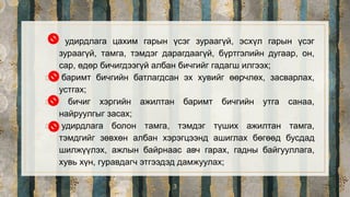 удирдлага цахим гарын үсэг зураагүй, эсхүл гарын үсэг
зураагүй, тамга, тэмдэг дарагдаагүй, бүртгэлийн дугаар, он,
сар, өдөр бичигдээгүй албан бичгийг гадагш илгээх;
▫ баримт бичгийн батлагдсан эх хувийг өөрчлөх, засварлах,
устгах;
▫ бичиг хэргийн ажилтан баримт бичгийн утга санаа,
найруулгыг засах;
▫ удирдлага болон тамга, тэмдэг түших ажилтан тамга,
тэмдгийг зөвхөн албан хэрэгцээнд ашиглах бөгөөд бусдад
шилжүүлэх, ажлын байрнаас авч гарах, гадны байгууллага,
хувь хүн, гуравдагч этгээдэд дамжуулах;
3
 