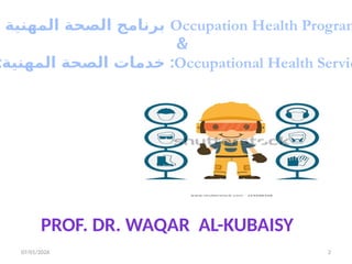07/01/2026 2
Occupation Health Program
‫المهنية‬ ‫الصحة‬ ‫برنامج‬
&
Occupational Health Servic
: :
‫المهنية‬ ‫الصحة‬ ‫خدمات‬
PROF. DR. WAQAR AL-KUBAISY
 