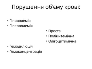 Порушення об'єму крові:
• Гіповолемія
• Гіперволемія
• Гемодилюція
• Гемоконцентрація
• Проста
• Поліцитемічна
• Олігоцитимічна
 
