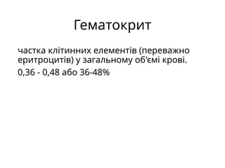 Гематокрит
частка клітинних елементів (переважно
еритроцитів) у загальному об'ємі крові.
0,36 - 0,48 або 36-48%
 