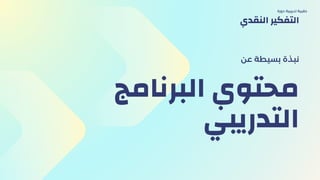 ‫البرنامج‬ ‫محتوي‬
‫التدريبي‬
‫عن‬ ‫بسيطة‬ ‫نبذة‬
‫دورة‬ ‫تدريبية‬ ‫حقيبة‬
‫النقدي‬ ‫التفكير‬
 