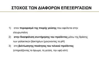 1) στον περιορισμό της πικρής γεύσης που οφείλεται στην
ελευρωπαϊνη
2) στην διασφάλιση συντήρησης του προϊόντος μέσω της δράσης
των γαλακτικών βακτηρίων (μειώνοντας το pH)
3) στη βελτίωσητης ποιότητας του τελικού προϊόντος
(επηρεάζοντας το άρωμα, τη γεύση, την υφή κλπ)
ΣΤΟΧΟΣ ΤΩΝ ΔΙΑΦΟΡΩΝ ΕΠΕΞΕΡΓΑΣΙΩΝ
 
