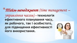 *Тайм-менеджмент (time management –
управління часом) - технологія
ефективного планування часу,
як робочого, так і особистого,
для підвищення ефективності
його використання.
 