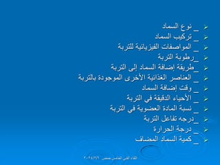 
_
‫السماد‬ ‫نوع‬

_
‫السماد‬ ‫تركٌب‬

_
‫للتربة‬ ‫الفٌزٌائٌة‬ ‫المواصفات‬

_
‫التربة‬ ‫رطوبة‬

_
‫التربة‬ ‫إلى‬ ‫السماد‬ ‫إضافة‬ ‫طرٌمة‬

_
‫بالتربة‬ ‫الموجودة‬ ‫األخرى‬ ‫الغذائٌة‬ ‫العناصر‬

_
‫السماد‬ ‫إضافة‬ ‫ولت‬

_
‫التربة‬ ً‫ف‬ ‫الدلٌمة‬ ‫األحٌاء‬

_
‫التربة‬ ً‫ف‬ ‫العضوٌة‬ ‫المادة‬ ‫نسبة‬

_
‫التربة‬ ‫تفاعل‬ ‫درجه‬

_
‫الحرارة‬ ‫درجة‬

_
‫المضاف‬ ‫السماد‬ ‫كمٌة‬
‫حمص‬ ‫الخامس‬ ً‫الفن‬ ‫اللماء‬
2024/2/6
 