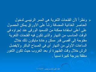 
‫الفتحات‬ ‫ألن‬ ً‫ا‬‫ونظر‬
‫الثغرٌة‬
‫هى‬
‫الممر‬
‫الرئٌسى‬
‫لدخول‬
‫الحصول‬ ‫ٌمكن‬ ‫األوراق‬ ‫على‬ ً‫ا‬‫رش‬ ‫المضافة‬ ‫الغذائٌة‬ ‫العناصر‬
‫التسمٌد‬ ‫من‬ ‫ممكنة‬ ‫استفادة‬ ‫أعلى‬ ‫على‬
‫الورلى‬
‫إجراإه‬ ‫عند‬
‫فى‬
‫الفتحات‬ ‫فٌه‬ ‫تكون‬ ‫والذى‬ ‫النهار‬ ‫من‬ ‫المناسب‬ ‫الولت‬
‫الثغرٌة‬
‫وعادة‬ ‫ممكن‬ ‫لدر‬ ‫ألصى‬ ‫إلى‬ ‫مفتوحة‬
‫ماٌكون‬
‫خالل‬ ‫ذلن‬
‫النهار‬ ‫من‬ ‫األولى‬ ‫الساعات‬
‫أى‬
‫فى‬
‫الباكر‬ ‫الصباح‬
‫والٌفضل‬
‫الثغور‬ ‫تكون‬ ‫حٌث‬ ‫الغروب‬ ‫بعد‬ ‫أو‬ ‫الظهٌرة‬ ‫ولت‬ ‫خالل‬ ‫الرش‬
ً‫ا‬ٌ‫نسب‬ ‫كبٌرة‬ ‫بدرجة‬ ‫مغلمة‬
.
‫حمص‬ ‫الخامس‬ ً‫الفن‬ ‫اللماء‬
2024/2/6
 