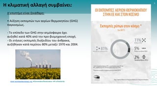 www.worldwetlandsday.org #GenerationRestoration #ForWetlands
2
Η κλιματική αλλαγή συμβαίνει:
Η επιστήμη είναι ξεκάθαρη:
• Αύξηση εκπομπών των αερίων θερμοκηπίου (GHG)
παγκοσμίως.
- Το επίπεδο των GHG στην ατμόσφαιρα έχει
αυξηθεί κατά 40% από την προ-βιομηχανική εποχή.
- Οι ετήσιες εκπομπές διοξειδίου του άνθρακα,
αυξήθηκαν κατά περίπου 80% μεταξύ 1970 και 2004.
 