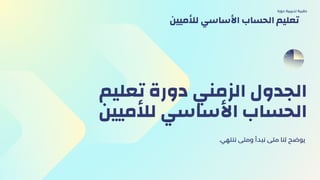 ‫تعليم‬ ‫دورة‬ ‫الزمني‬ ‫الجدول‬
‫لألميين‬ ‫األساسي‬ ‫الحساب‬
.‫ننتهي‬ ‫ومتى‬ ‫نبدأ‬ ‫متى‬ ‫لنا‬ ‫يوضح‬
‫دورة‬ ‫تدريبية‬ ‫حقيبة‬
‫لألميين‬ ‫األساسي‬ ‫الحساب‬ ‫تعليم‬
 