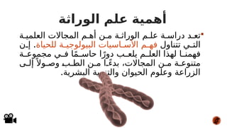 ‫الوراثة‬ ‫علم‬ ‫أهمية‬

‫ة‬#‫العلمي‬ ‫المجاالت‬ ‫م‬#‫أه‬ ‫ن‬#‫م‬ ‫ة‬#‫الوراث‬ ‫م‬#‫عل‬ ‫ة‬#‫دراس‬ ‫د‬#‫تع‬
‫تتناول‬ ‫ي‬#
#‫الت‬
‫للحياة‬ ‫ة‬#
#‫البيولوجي‬ ‫اسيات‬#
#‫األس‬ ‫م‬#
#‫فه‬
.
‫ن‬#
#‫إ‬
‫ة‬#
#‫مجموع‬ ‫ي‬#
#‫ف‬ ‫ا‬ً‫م‬#
#‫حاس‬ ‫ا‬ً‫دور‬ ‫ب‬#
#‫يلع‬ ‫م‬#
#‫العل‬ ‫لهذا‬ ‫ا‬#
#‫فهمن‬
‫ى‬#‫إل‬ً ‫وال‬#‫وص‬ #
‫ب‬#‫الط‬ ‫ن‬#‫م‬ ‫ا‬#ً‫ء‬‫بد‬ ،‫المجاالت‬ ‫ن‬#‫م‬ ‫ة‬#‫متنوع‬
.‫البشرية‬ ‫والتنمية‬ ‫الحيوان‬ ‫وعلوم‬ ‫الزراعة‬
 