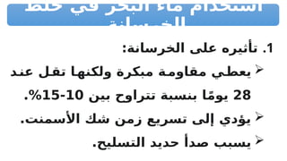 ‫خلط‬ ‫في‬ ‫البحر‬ ‫ماء‬ ‫استخدام‬
‫الخرسانة‬
.1
:‫الخرسانة‬ ‫على‬ ‫تأثيره‬

‫د‬R
‫عن‬ ‫ل‬R
‫تق‬ ‫ا‬R
‫ولكنه‬ ‫مبكرة‬ ‫ة‬R
‫مقاوم‬ ‫ي‬R
‫يعط‬
28
‫بين‬ ‫تتراوح‬ ‫بنسبة‬ ‫ا‬ً‫م‬‫يو‬
10
-
15
.%

.‫األسمنت‬ ‫شك‬ ‫زمن‬ ‫تسريع‬ ‫إلى‬ ‫يؤدي‬

.‫التسليح‬ ‫حديد‬ ‫دأ‬R
‫ص‬ ‫يسبب‬
 