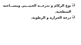 
‫احته‬RRR‫ومس‬ ‫بي‬RRR‫الحبي‬ ‫ه‬RRR‫تدرج‬ ‫و‬ ‫الركام‬ ‫نوع‬
.‫السطحية‬

.‫الرطوبة‬ ‫و‬ ‫الحرارة‬ ‫درجة‬
 