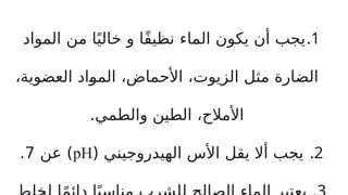 .1
‫المواد‬ ‫من‬ ‫ا‬ً‫خالي‬ ‫و‬ ‫ًا‬‫ف‬‫نظي‬ ‫الماء‬ ‫يكون‬ ‫أن‬ ‫يجب‬
،‫العضوية‬ ‫اد‬P
‫و‬‫الم‬ ،‫األحماض‬ ،‫الزيوت‬ ‫مثل‬ ‫الضارة‬
.‫والطمي‬ ‫الطين‬ ،‫األمالح‬
.2
( ‫الهيدروجيني‬ ‫األس‬ ‫يقل‬ ‫أال‬ ‫يجب‬
pH
‫عن‬ )
7
.
 