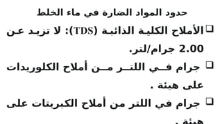 ‫الخلط‬ ‫ماء‬ ‫في‬ ‫الضارة‬ ‫المواد‬ ‫حدود‬

‫ة‬R‫الذائب‬ ‫ة‬R‫الكلي‬ ‫األمالح‬
(
TDS
)
‫ن‬R‫ع‬ ‫د‬R‫تزي‬ ‫ال‬ :
2.00
.‫لتر‬/‫جرام‬

‫الكلوريدات‬ ‫أمالح‬ ‫ن‬RR‫م‬ ‫ر‬RR‫اللت‬ ‫ي‬RR‫ف‬ ‫جرام‬
. ‫هيئة‬ ‫على‬

‫ى‬R
‫ل‬‫ع‬ ‫بريتات‬R
‫ك‬‫ال‬ ‫أمالح‬ ‫ن‬R
‫م‬ ‫ر‬R
‫ت‬‫الل‬ ‫ي‬R
‫ف‬ ‫جرام‬
 