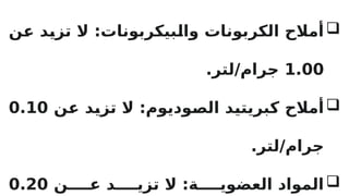 
‫ن‬R
‫ع‬ ‫د‬R
‫ي‬‫تز‬ ‫ال‬ :‫بيكربونات‬R
‫ل‬‫وا‬ ‫الكربونات‬ ‫أمالح‬
1.00
.‫لتر‬/‫جرام‬

‫ن‬R
‫ع‬ ‫د‬R
‫ي‬‫تز‬ ‫ال‬ :‫وديوم‬R
‫ص‬‫ال‬ ‫د‬R
‫ي‬‫كبريت‬ ‫أمالح‬
0.10
.‫لتر‬/‫جرام‬

‫ن‬RRRR‫ع‬ ‫د‬RRRR‫تزي‬ ‫ال‬ :‫ة‬RRRR‫العضوي‬ ‫المواد‬
0.20
 