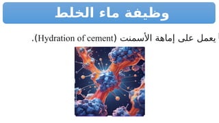 ‫الخلط‬ ‫ماء‬ ‫وظيفة‬

( ‫األسمنت‬ ‫إماهة‬ ‫على‬ ‫يعمل‬
Hydration of cement
.)
 