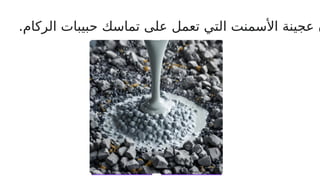 .‫الركام‬ ‫حبيبات‬ ‫تماسك‬ ‫على‬ ‫تعمل‬ ‫التي‬ ‫األسمنت‬ ‫عجينة‬ ‫ن‬
 