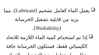 
( ‫تشحيم‬ ‫كعامل‬ ‫الماء‬ ‫يعمل‬
Lubricant
‫مما‬ ،)
‫الخرسانة‬ ‫تشغيل‬ ‫قابلية‬ ‫من‬ ‫يزيد‬
(
Workability
.)

‫لالتحاد‬ ‫الالزمة‬ ‫الماء‬ ‫كمية‬ ‫استخدام‬ ‫تم‬ ‫إذا‬
‫جافة‬ ‫الخرسانة‬ ‫فستكون‬ ،‫فقط‬ ‫الكيميائي‬
 