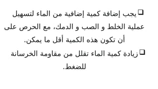 
‫لتسهيل‬ ‫الماء‬ ‫من‬ ‫إضافية‬ ‫كمية‬ ‫إضافة‬ ‫يجب‬
‫على‬ ‫الحرص‬ ‫مع‬ ،‫الدمك‬ ‫و‬ ‫الصب‬ ‫و‬ ‫الخلط‬ ‫عملية‬
.‫يمكن‬ ‫ما‬ ‫أقل‬ ‫الكمية‬ ‫هذه‬ ‫تكون‬ ‫أن‬

‫الخرسانة‬ ‫مقاومة‬ ‫من‬ ‫تقلل‬ ‫الماء‬ ‫كمية‬ ‫زيادة‬
.‫للضغط‬
 