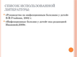 СПИСОК ИСПОЛЬЗОВАННОЙ
ЛИТЕРАТУРЫ:
 «Руководство по инфекционным болезням у детей»
В.Ф.Учайкин, 2002 г.
 «Инфекционные болезни у детей» под редакцией
Ивановой,2009г.
 