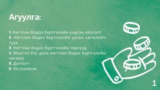 Агуулга:
1. Нягтлан бодох бүртгэлийн үндсэн ойлголт
2. Нягтлан бодох бүртгэлийн үүсэл, хөгжлийн
түүх
3. Нягтлан бодох бүртгэлийн төрлүүд
4. Монгол Улс дахь нягтлан бодох бүртгэлийн
хөгжил
5. Дүгнэлт
6. Эх сурвалж
1
 