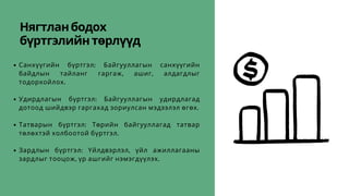 Нягтланбодох
бүртгэлийнтөрлүүд
Санхүүгийн бүртгэл: Байгууллагын санхүүгийн
байдлын тайланг гаргаж, ашиг, алдагдлыг
тодорхойлох.
Удирдлагын бүртгэл: Байгууллагын удирдлагад
дотоод шийдвэр гаргахад зориулсан мэдээлэл өгөх.
Татварын бүртгэл: Төрийн байгууллагад татвар
төлөхтэй холбоотой бүртгэл.
Зардлын бүртгэл: Үйлдвэрлэл, үйл ажиллагааны
зардлыг тооцож, үр ашгийг нэмэгдүүлэх.
 