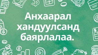 Анхаарал
хандуулсанд
баярлалаа.
 