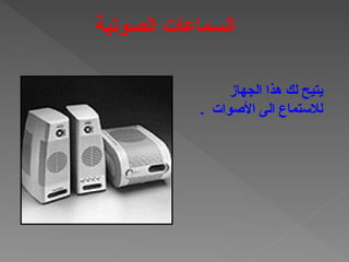 ‫الجهاز‬ ‫هذا‬ ‫لك‬ ‫يتيح‬
. ‫األصوات‬ ‫الى‬ ‫لالستماع‬
‫الصوتية‬ ‫السماعات‬
 