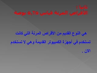 ‫كانت‬ ‫التي‬ ‫المرنة‬ ‫األقراص‬ ‫من‬ ‫القديم‬ ‫النوع‬ ‫هي‬
‫تستخدم‬ ‫ال‬ ‫وهي‬ ‫القديمة‬ ‫الكمبيوتر‬ ‫أجهزة‬ ‫في‬ ‫تستخدم‬
. ‫االن‬
 