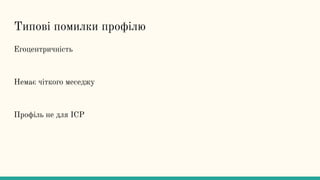Типові помилки профілю
Егоцентричність
Немає чіткого меседжу
Профіль не для ICP
 