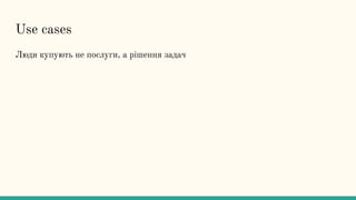 Use cases
Люди купують не послуги, а рішення задач
 