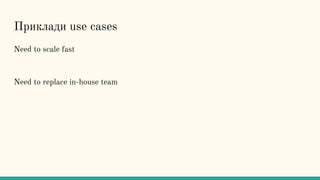 Приклади use cases
Need to scale fast
Need to replace in-house team
 