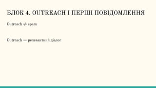 БЛОК 4. OUTREACH І ПЕРШІ ПОВІДОМЛЕННЯ
Outreach ≠ spam
Outreach = релевантний діалог
 