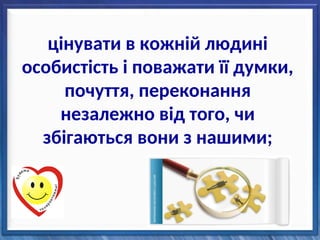 цінувати в кожній людині
особистість і поважати її думки,
почуття, переконання
незалежно від того, чи
збігаються вони з нашими;
 