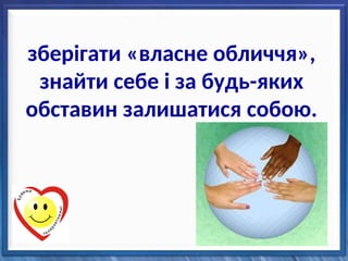 зберігати «власне обличчя»,
знайти себе і за будь-яких
обставин залишатися собою.
 