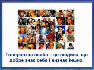 Толерантна особа – це людина, що
добре знає себе і визнає інших.
Tolerance
 