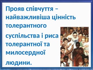 Прояв співчуття –
найважливіша цінність
толерантного
суспільства і риса
толерантної та
милосердної
людини.
 