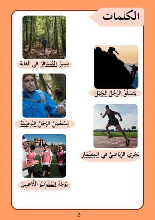 ‫الكلمات‬
‫الغابة‬ ‫في‬ ‫ُر‬
‫ِف‬‫ا‬‫َس‬‫ُم‬‫ال‬ ‫ُر‬‫ي‬‫ِس‬
‫َي‬
‫َل‬‫َجَب‬‫ال‬ ‫ُل‬‫ُج‬‫َّر‬‫ل‬‫ا‬ ‫ُق‬‫َّل‬
‫َس‬‫َت‬‫َي‬
‫َة‬‫َل‬‫َص‬‫و‬‫ُب‬‫ال‬ ‫ُل‬‫ُج‬‫َّر‬‫ل‬‫ا‬ ‫ُل‬
‫ِم‬‫َتْع‬‫ْس‬‫َي‬
‫ِر‬‫ا‬‫َم‬‫ْض‬‫ِم‬‫ال‬ ‫في‬ ‫ُّي‬‫ِض‬‫ا‬‫َي‬‫ِّر‬‫ال‬ ‫ي‬‫ِر‬‫ْج‬‫َي‬
‫َن‬‫ي‬‫ِب‬‫ِع‬ ‫اَّل‬‫ل‬‫ا‬ ‫ُب‬‫ِّر‬‫َد‬‫ُم‬‫ال‬ ‫ُه‬‫ِّج‬
‫َو‬‫ُي‬
2
 