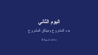 ‫الثاني‬ ‫اليوم‬
‫المشروع‬ ‫وميثاق‬ ‫المشروع‬ ‫بدء‬
5 ‫تدريبية‬ ‫ساعات‬
 