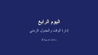 ‫الرابع‬ ‫اليوم‬
‫الزمني‬ ‫والجدول‬ ‫الوقت‬ ‫إدارة‬
5 ‫تدريبية‬ ‫ساعات‬
 