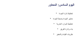 ‫المحاور‬ :‫السادس‬ ‫اليوم‬
• ‫الجودة‬ ‫إدارة‬ ‫تخطيط‬
• ‫الجودة‬ ‫وضبط‬ ‫الجودة‬ ‫معايير‬
• ‫البشرية‬ ‫الموارد‬ ‫تخطيط‬
• ‫الفريق‬ ‫وإدارة‬ ‫بناء‬
• ‫والتحفيز‬ ‫القيادة‬ ‫نظريات‬
 