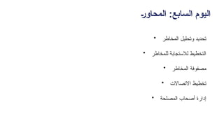 +‫ر‬‫المحاو‬ :‫السابع‬ ‫اليوم‬
• ‫المخاطر‬ ‫ـيل‬‫ل‬‫وتح‬ ‫تحديد‬
• ‫للمخاطر‬ ‫لالستجابة‬ ‫التخطيط‬
• ‫المخاطر‬ ‫مصفوفة‬
• ‫االتصاالت‬ ‫تخطيط‬
• ‫ـمصلحة‬‫ل‬‫ا‬ ‫أصحاب‬ ‫إدارة‬
 