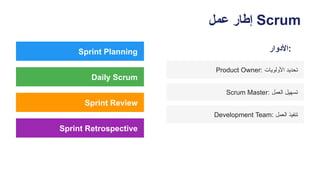 ‫عمل‬ ‫إطار‬ Scrum
Sprint Planning
Daily Scrum
Sprint Review
Sprint Retrospective
‫األدوار‬:
Product Owner: ‫األولويات‬ ‫تحديد‬
Scrum Master: ‫العمل‬ ‫تسهيل‬
Development Team: ‫العمل‬ ‫تنفيذ‬
 